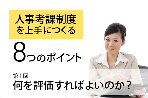 人事考課制度を上手につくる８つのポイント -第１回 何を評価すればよいのか？