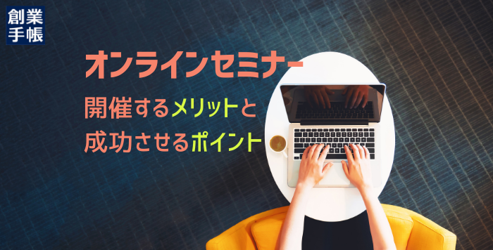オンラインセミナーを開催するメリットとは。成功させるポイントや創業手帳の事例をご紹介します