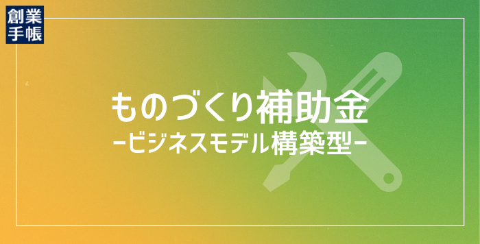 ものづくり補助金〔ビジネスモデル構築型〕