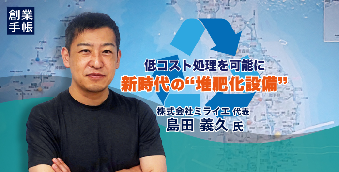 低コスト処理を可能にした新時代の”堆肥化設備”ーミライエ代表が今後の事業展望を語る