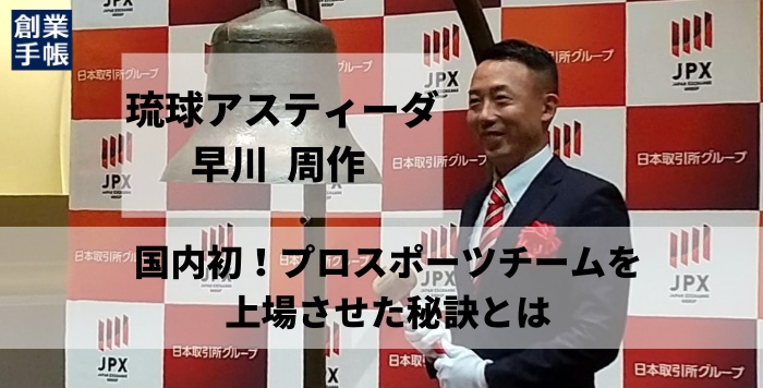 琉球アスティーダ　早川 周作｜国内で初めてプロスポーツチームを上場させた秘訣